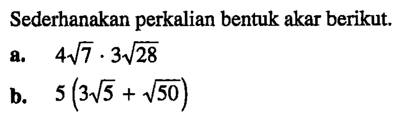 Sederhanakan perkalian bentuk akar berikut. a. a akar (7) . 3 akar (28) b. 5(3 akar (5) + akar (50))