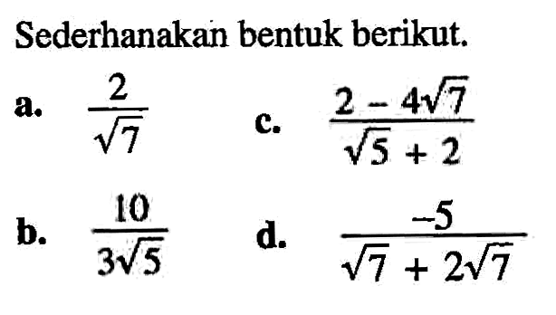 Sederhanakan bentuk berikut.
 a. 2/akar(7) b. 10/(3akar(5)) c. (2 - 4akar(7))/(akar(5) + 2) d. -5/(akar(7) + 2akar(7))