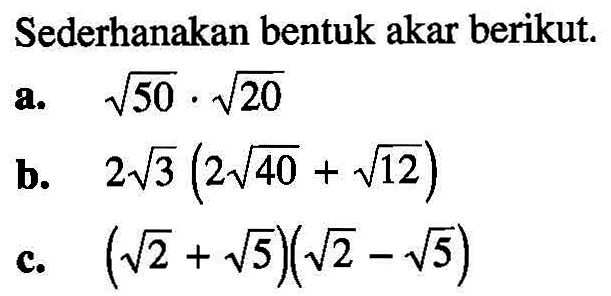 Sederhanakan bentuk akar berikut. a. akar(50) . akar(20) b. 2 akar(3) (2 akar(40) + akar(12)) c. (akar(2) + akar(5))(akar(2) - akar(5))