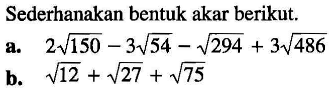 Sederhanakan bentuk akar berikut. a. 2 akar(150) - 3 akar(54) - akar(294) + 3 akar(486) b. akar(12) + akar(27) + akar(75)