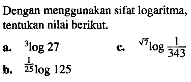 Dengan menggunakan sifat logaritma, tentukan nilai berikut. a. 3log27 b. 1/25log125 c. akar(7)log1/343