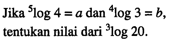 Jika 5log4 =a dan 4log3 =b, tentukan nilai dari 3log20.