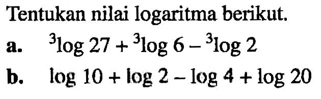 Tentukan nilai logaritma berikut. a. 3log27+3log6-3log2 b. log10+log2-log4+log20