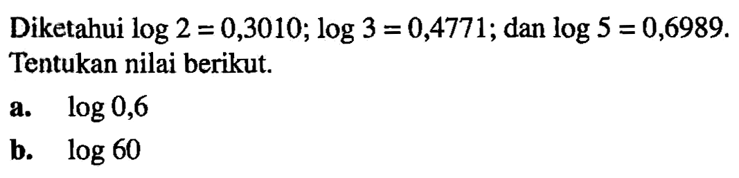 Diketahui log2=0,3010; log3=0,4771; dan log5=0,6989. Tentukan nilai berikut. a. log0,6 b. log60