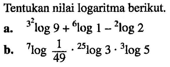 Tentukan nilai logaritma 3^2log9+6log1-2log2 b. 7log 1/49.25log3.3log5