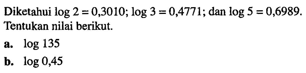 Diketahui log2=0,3010; log3=0,4771; dan log5=0,6989. Tentukan nilai berikut. a. log135 b. log0,45