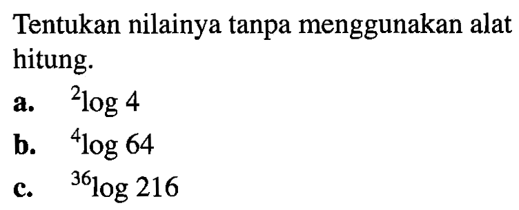 Tentukan nilainya tanpa menggunakan alat hitung. a. 2log4 b. 4log64 c. 36log216