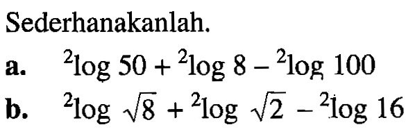 Sederhanakanlah. a. 2log50 + 2log 8 - 2log 100 b. 2log akar(8)+ 2log akar(2)-2log 16