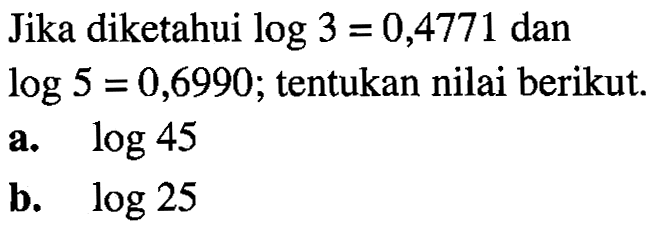 Jika diketahui log3=0,4771 dan log5=0,6990; tentukan nilai berikut. a. log45 b. log25