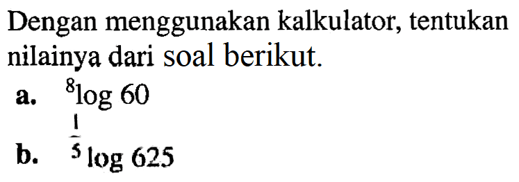 Dengan menggunakan kalkulator, tentukan nilainya dari soal berikut a. 8log60 b. 1/5log625