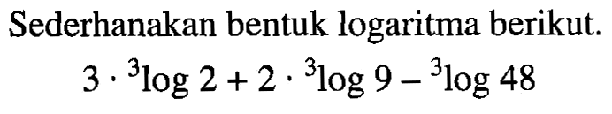 Sederhanakan bentuk logaritma berikut 3. 3log2+2. 3log9-3log48