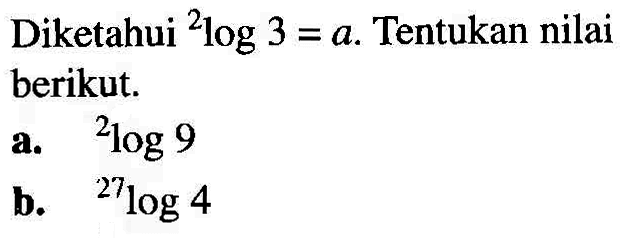 Diketahui 2log3=a. Tentukan nilai berikut. a. 2log9 b. 27log4