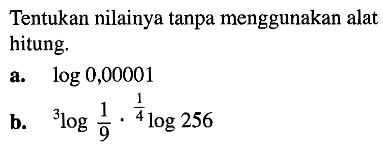 Tentukan nilainya tanpa menggunakan alat hitung. a. log 0,00001 b. 3log1/9. 1/4log256