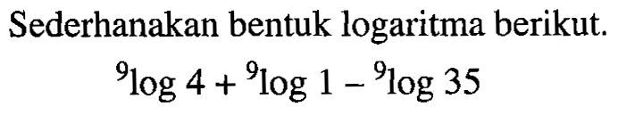 Sederhanakan bentuk logaritma berikut. 9log4+9log1-9log35