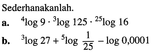 Sederhanakanlah. a. 4log9.3log125.25log16 b. 3log27+5log(1/25)-log(0,0001)