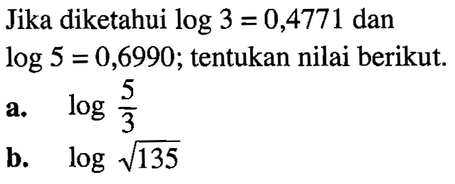 Jika diketahui log 3 = 0,4771 dan log 5 = 0,6990; tentukan nilai berikut. a. log(5/3) b. log(akar(135))