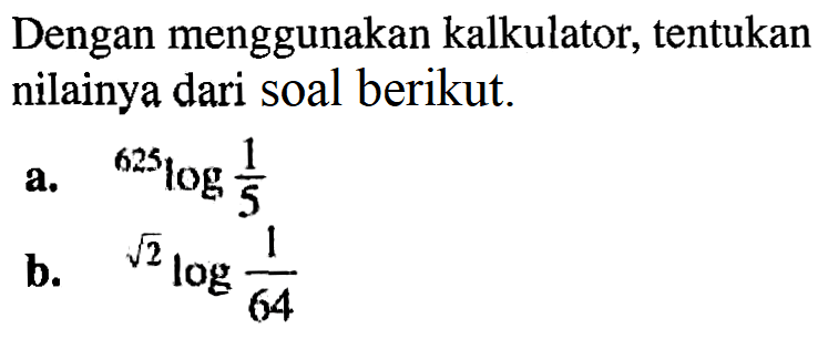 Dengan menggunakan kalkulator, tentukan nilainya dari soal berikut. a. 625log1/5 b. akar92)log1/64