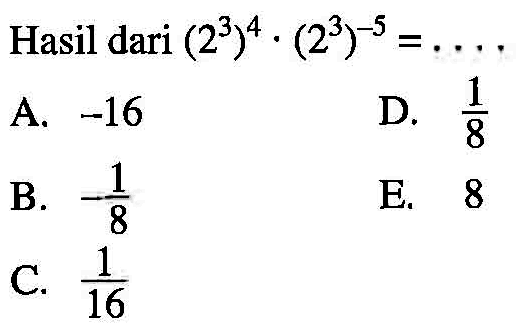 Hasil dari (2^3)^4 . (2^3)^-5 = ....
 
 
 A. -16
 B. -1/8
 C. 1/16
 D. 1/8
 E. 8