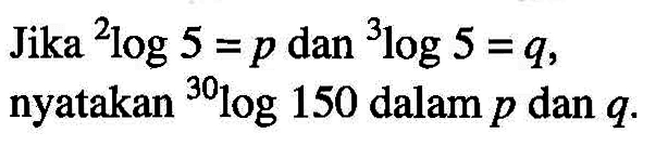 Jika 2log5=p dan 3log5=q, nyatakan 30log150 dalam p dan q.