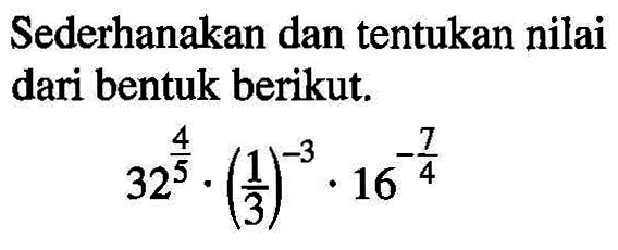 Sederhanakan dan tentukan nilai dari bentuk berikut. 32^(4/5).(1/3)^-3.16^(-7/4)