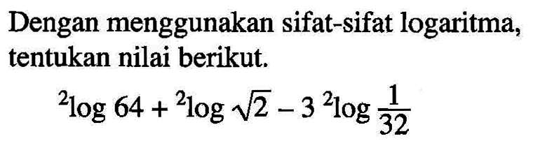 Dengan menggunakan sifat-sifat logaritma, tentukan nilai berikut. 2log64+2log akar(2)-3 2log(1/32)