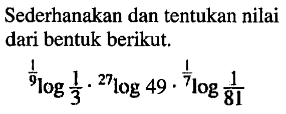 Sederhanakan dan tentukan nilai dari bentuk berikut. 1/9log1/3.27log49.1/7log1/81