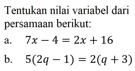 Tentukan nilai variabel dari persamaan berikut: a. 7x-4=2x+16 b. 5(2q-1)=2(q+3)