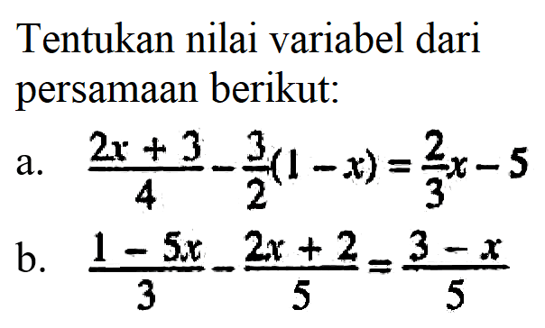 Tentukan nilai variabel dari persamaan berikut: a. (2x+3)/4-3/2 (1-x)=2/3 x-5 b. (1-5x)/3-(2x+2)/5=(3-x)/5