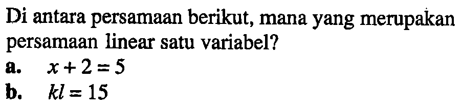 Di antara persamaan berikut, mana yang merupakan persamaan linear satu variabel? a. x+2=5 b. kl=15