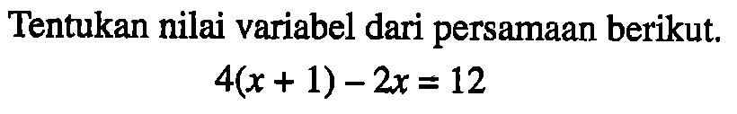 Tentukan nilai variabel dari persamaan berikut. 4(x+1)-2x = 12