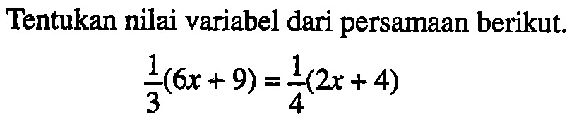 Tentukan nilai variabel dari persamaan berikut. 1/3(6x+9)=1/4(2x+4)