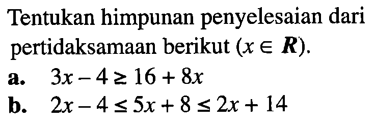 Tentukan himpunan penyelesaian dari pertidaksamaan berikut (x eR) a. 3x-4>=6x+8 b. 2x-4<=5x+8<=2x+14