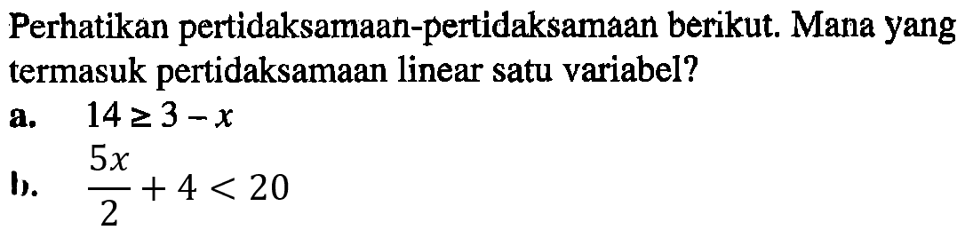 Perhatikan pertidaksamaan-pertidaksamaan berikut. Mana yang termasuk pertidaksamaan linear satu variabel? a. 14>=3-x B.5x/2 +4 < 20