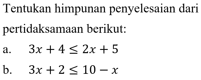 Tentukan himpunan penyelesaian dari pertidaksamaan berikut: a. 3x+4<=2x+5 b. 3x+2<=10-x