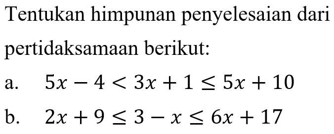 Tentukan himpunan penyelesaian dari pertidaksamaan berikut: a. 5x-4<3x+1<=5x+10 b. 2x+9<=3-x<=6x+17