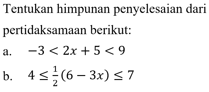 Tentukan himpunan penyelesaian dari pertidaksamaan berikut: a. -3<2x+5<9 b. 4<=1/2(6-3x)<=7