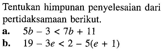 Tentukan himpunan penyelesaian dari pertidaksamaan berikut. a. 5b-3<7b+11 b. 19-3e<2-5(e+1)