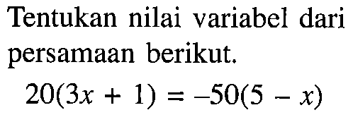 Tentukan nilai variabel dari persamaan berikut. 20(3x+1)=-50(5 -x)