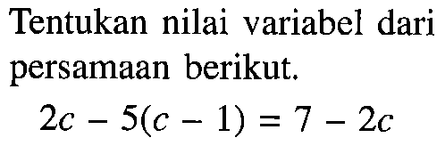 Tentukan nilai variabel dari persamaan berikut. 2x-5(c-1)=7-2c