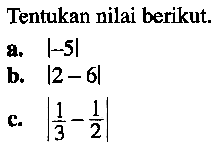 Tentukan nilai berikut. a. |-5| b. |2-6| c. |(1/3)-(1/2)|