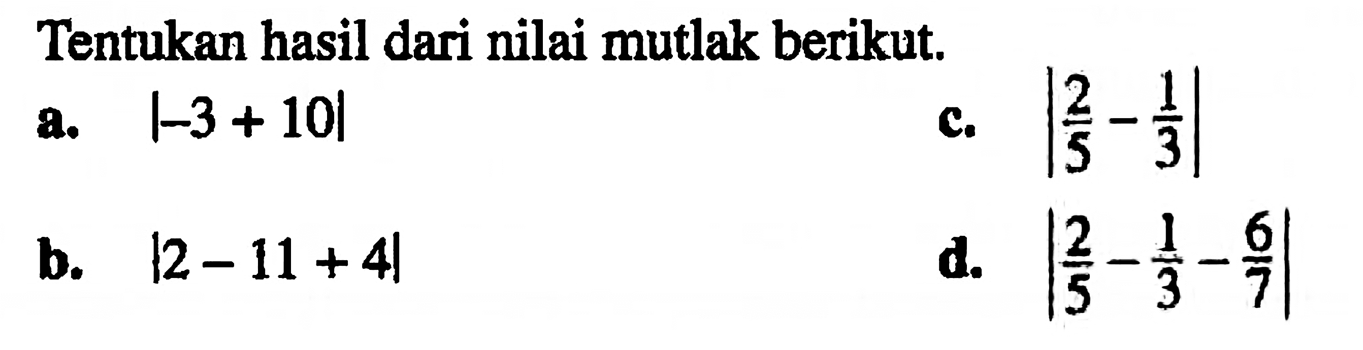 Tentukan hasil dari nilai mutlak berikut. a. |-3+10| c. |2/5-1/3| b. |2-11+4| d.|2/5-1/3-6/7|