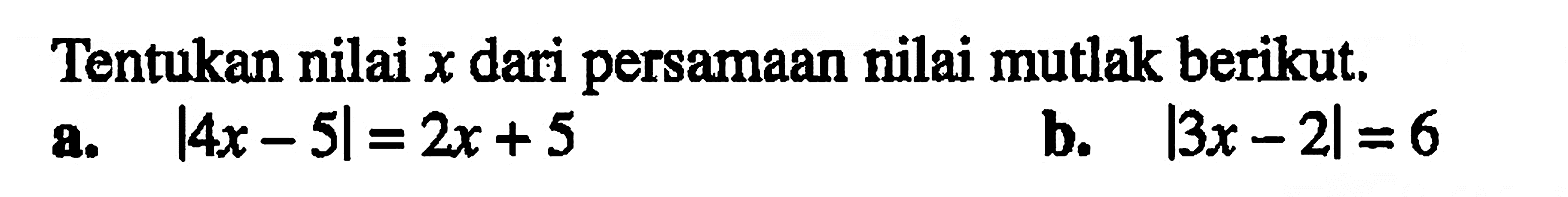 Tentukan nilai x dari persamaan nilai mutlak berikut. a. |4x-5|=2x+5 b. |3x-2|=6