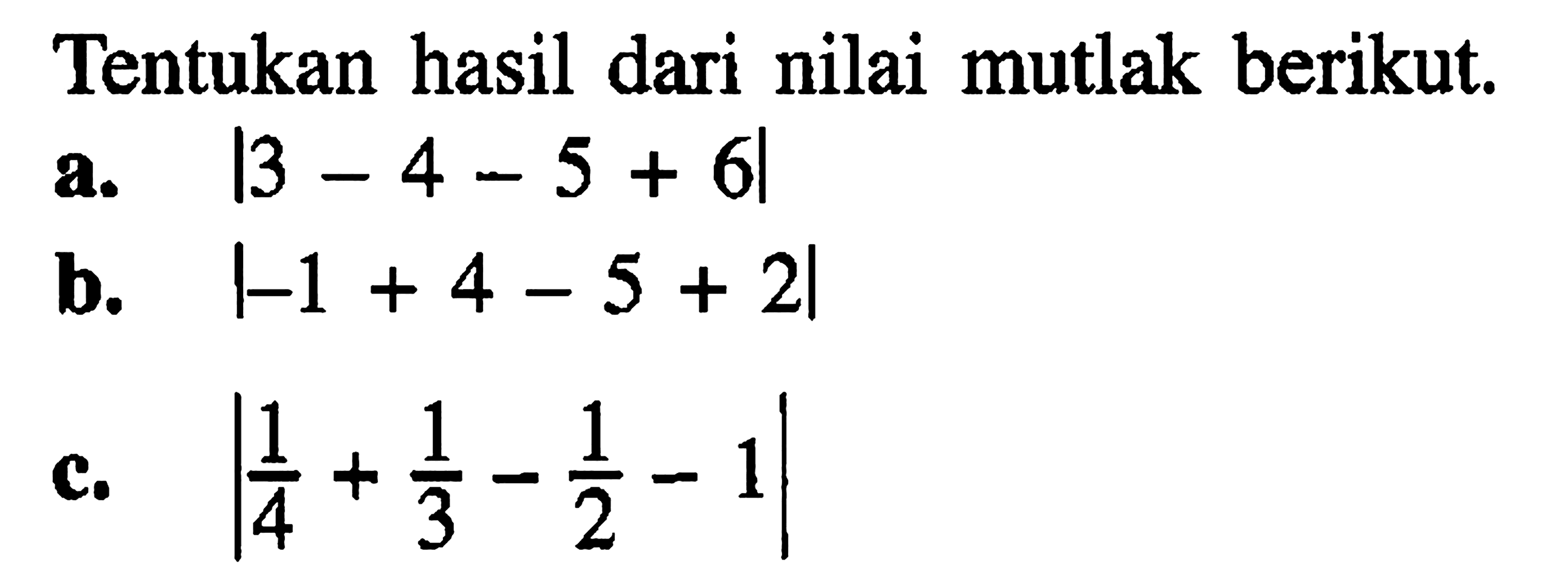 Tentukan hasil dari nilai mutlak berikut, a.|3 -4 - 5 + 6| b.|-1+4-5+2| c.|1/4+1/3-1/2-1|