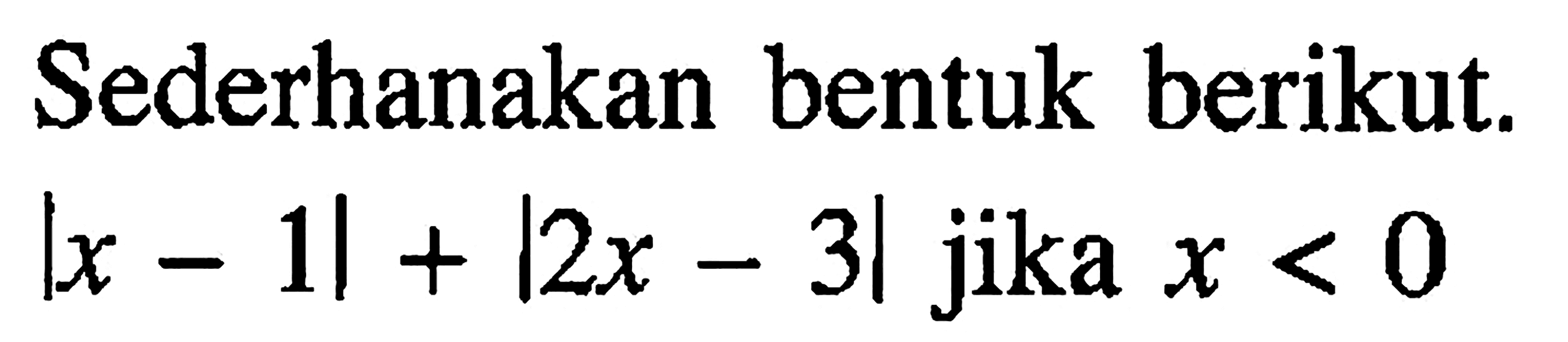 Sederhanakan bentuk berikut. |x-1|+|2x-3| jika x<0