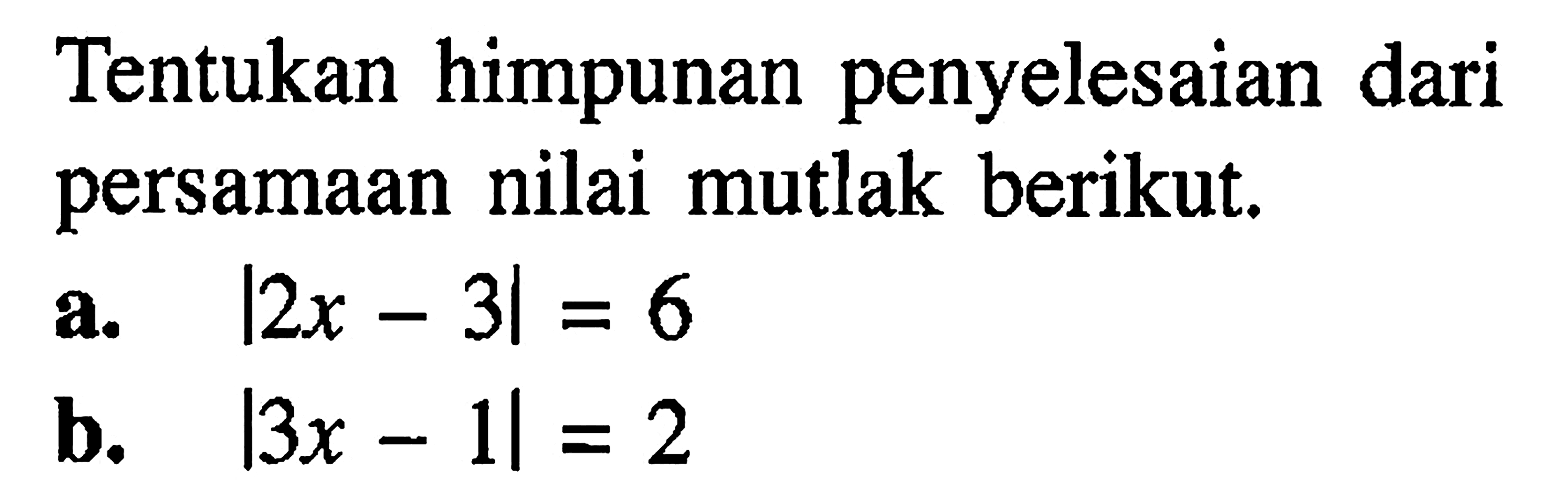 Tentukan himpunan penyelesaian dari persamaan nilai mutlak berikut. a. |2x-3|=6 b. |3x-1|=2