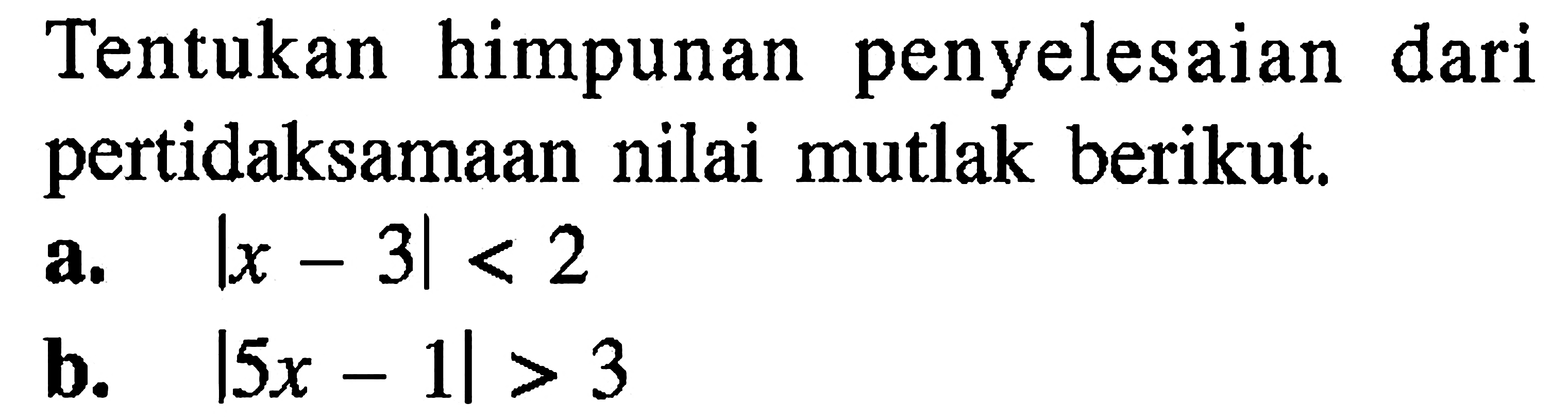 Tentukan himpunan penyelesaian dari pertidaksamaan nilai mutlak berikut. a.|x - 3|< 2 b. |5x - 1|> 3