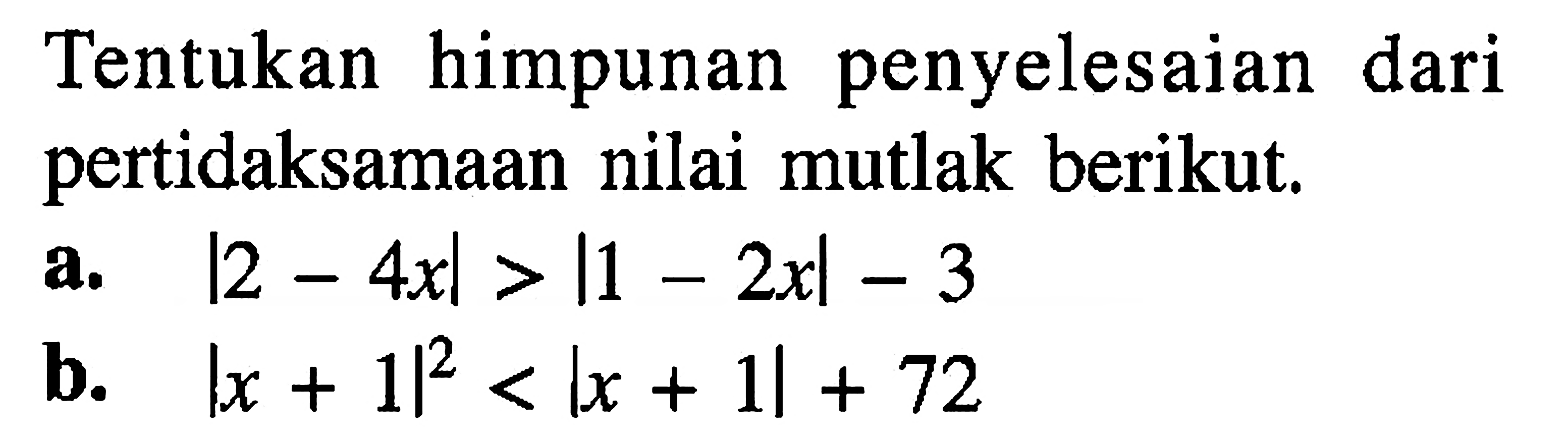 Tentukan himpunan penyelesaian dari pertidaksamaan nilai mutlak berikut. a. |2-4x|>|1-2x|-3 b. |x+1|^2<|x+1|+72