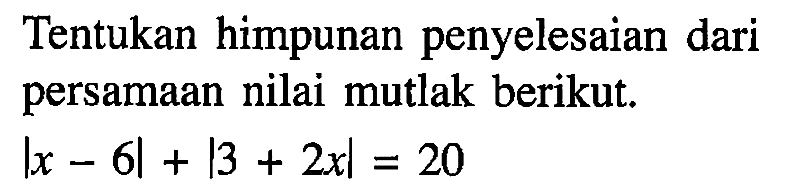 Tentukan himpunan penyelesaian dari persamaan nilai mutlak berikut. |x-6|+|3+2x|=20