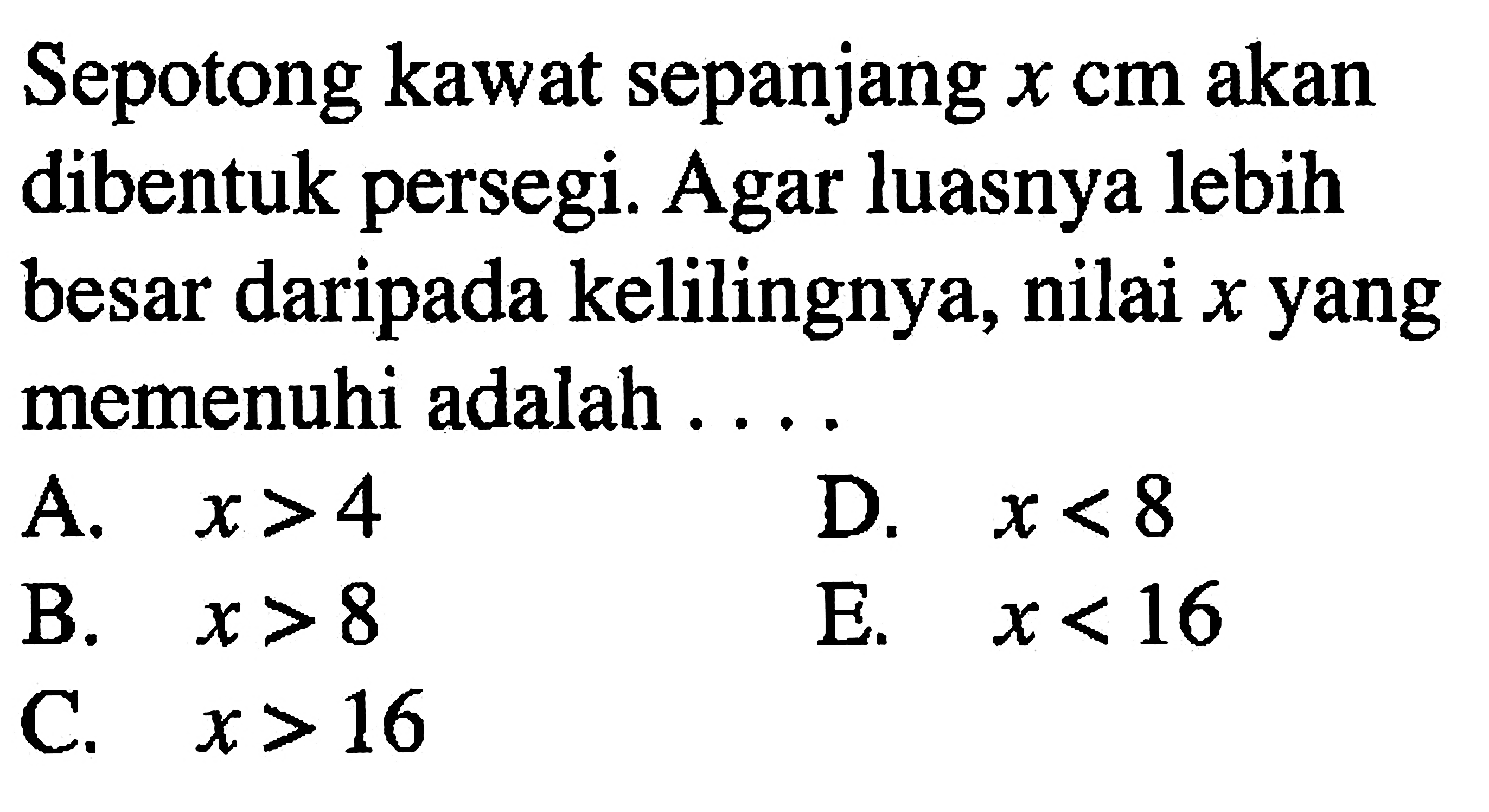 Sepotong kawat sepanjang x cm akan dibentuk persegi. Agar luasnya lebih besar daripada kelilingnya, nilai x yang memenuhi adalah....