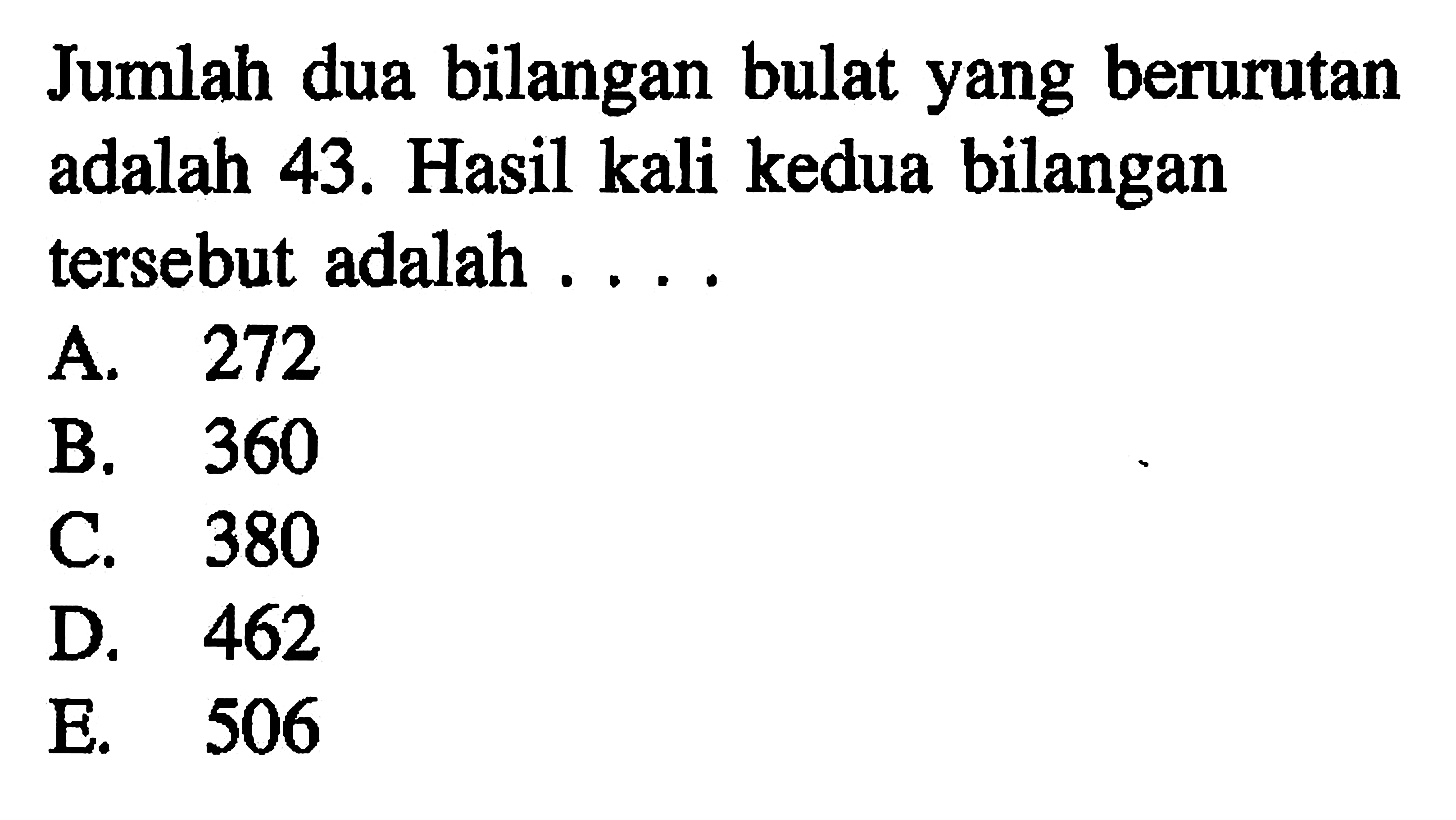 Jumlah dua bilangan bulat yang berurutan adalah 43. Hasil kali kedua bilangan tersebut adalah ....